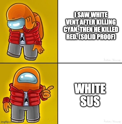 ( ✧≖ ͜ʖ≖) | I SAW WHITE VENT AFTER KILLING CYAN. THEN HE KILLED RED. (SOLID PROOF); WHITE SUS | image tagged in among us drake | made w/ Imgflip meme maker