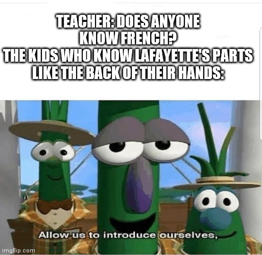 True story | TEACHER: DOES ANYONE KNOW FRENCH?
THE KIDS WHO KNOW LAFAYETTE'S PARTS LIKE THE BACK OF THEIR HANDS: | image tagged in allow us to introduce ourselves | made w/ Imgflip meme maker