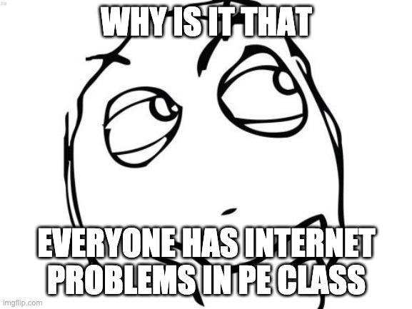 Like seriously | WHY IS IT THAT; EVERYONE HAS INTERNET PROBLEMS IN PE CLASS | image tagged in memes,question rage face | made w/ Imgflip meme maker