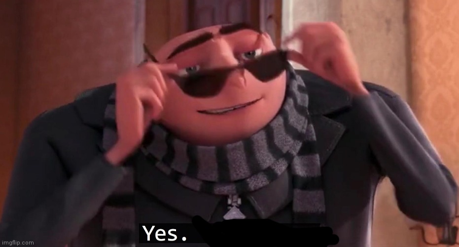 Gru yes, yes i am. | image tagged in gru yes yes i am | made w/ Imgflip meme maker