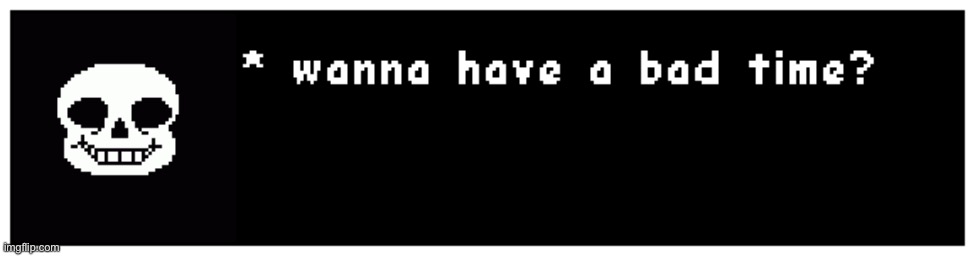 wanna have a bad time | image tagged in wanna have a bad time | made w/ Imgflip meme maker