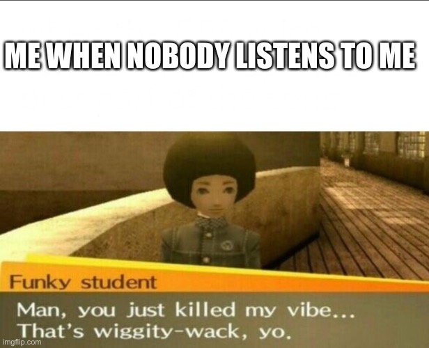 I have been wanting to make a meme of this for a while | ME WHEN NOBODY LISTENS TO ME | image tagged in persona 4 | made w/ Imgflip meme maker