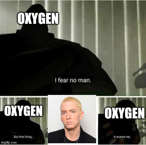 I fear no man | OXYGEN; OXYGEN; OXYGEN | image tagged in i fear no man | made w/ Imgflip meme maker