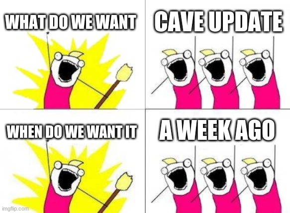 cave update | WHAT DO WE WANT; CAVE UPDATE; A WEEK AGO; WHEN DO WE WANT IT | image tagged in memes,what do we want | made w/ Imgflip meme maker