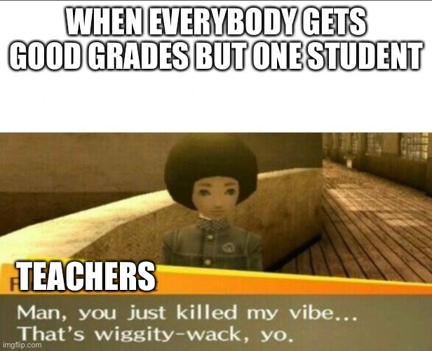 Made another one for my english teacher | WHEN EVERYBODY GETS GOOD GRADES BUT ONE STUDENT; TEACHERS | image tagged in persona 4,teachers | made w/ Imgflip meme maker
