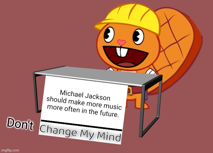 Handy (Change My Mind) (HTF Meme) |  Michael Jackson should make more music more often in the future. Don't | image tagged in handy change my mind htf meme,memes,change my mind,michael jackson | made w/ Imgflip meme maker