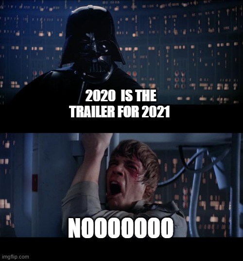 NOOOOOO | 2020  IS THE TRAILER FOR 2021; NOOOOOOO | image tagged in memes,star wars no | made w/ Imgflip meme maker