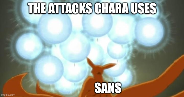 I mean.... | THE ATTACKS CHARA USES; SANS | image tagged in naruto vs kurama | made w/ Imgflip meme maker