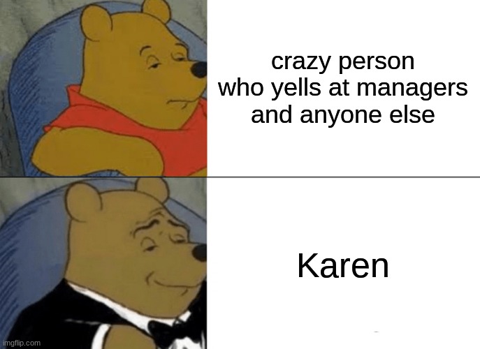 Tuxedo Winnie The Pooh | crazy person who yells at managers and anyone else; Karen | image tagged in memes,tuxedo winnie the pooh | made w/ Imgflip meme maker