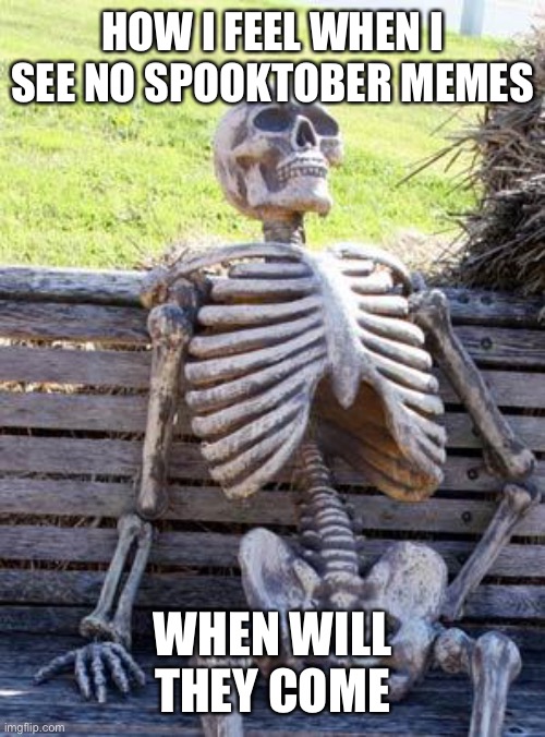 Still waiting | HOW I FEEL WHEN I SEE NO SPOOKTOBER MEMES; WHEN WILL THEY COME | image tagged in memes,waiting skeleton | made w/ Imgflip meme maker
