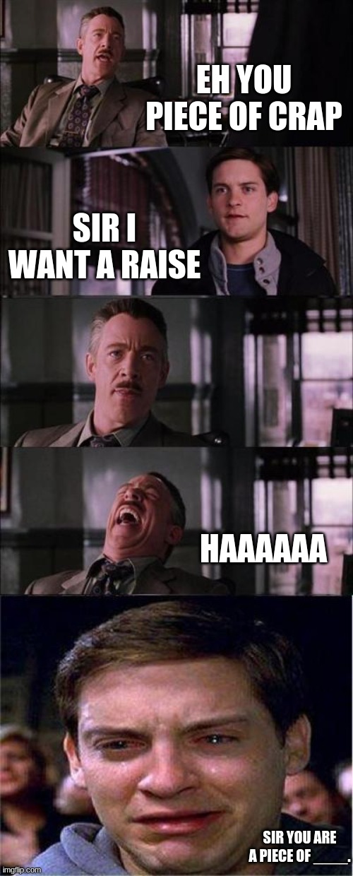 HAAAAAAAAA | EH YOU PIECE OF CRAP; SIR I WANT A RAISE; HAAAAAA; SIR YOU ARE A PIECE OF ____. | image tagged in memes,peter parker cry | made w/ Imgflip meme maker