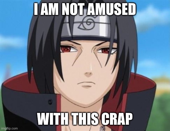 Itachi Uchiha is not amused with your bullshit  | I AM NOT AMUSED WITH THIS CRAP | image tagged in itachi uchiha is not amused with your bullshit | made w/ Imgflip meme maker
