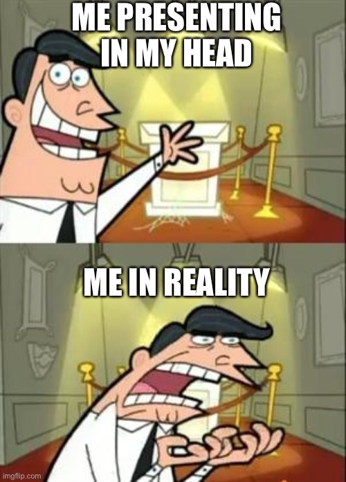 This Is Where I'd Put My Trophy If I Had One | ME PRESENTING IN MY HEAD; ME IN REALITY | image tagged in memes,this is where i'd put my trophy if i had one | made w/ Imgflip meme maker