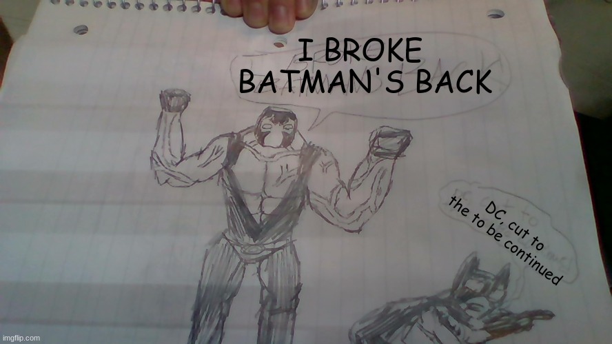 Yes, my Boys, i drew this myself. I will post my Tom Hardy Bane version if you request it. | I BROKE 
BATMAN'S BACK; DC, cut to the to be continued | image tagged in bane,superheroes,memes | made w/ Imgflip meme maker