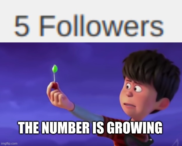 THE NUMBER IS GROWING | image tagged in let it grow | made w/ Imgflip meme maker