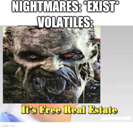 NIGHTMARES: *EXIST*; VOLATILES: | image tagged in it's free real estate | made w/ Imgflip meme maker