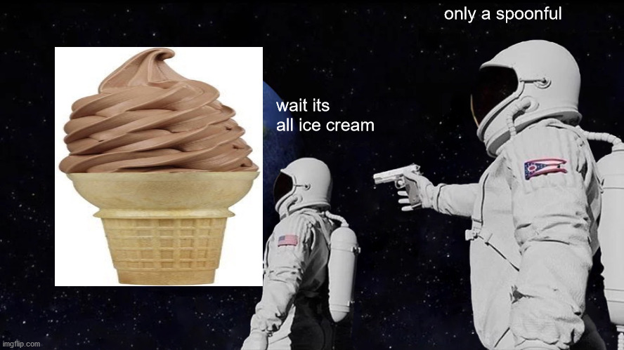 memes i wacth when im the imposter | only a spoonful; wait its all ice cream | image tagged in always has been | made w/ Imgflip meme maker