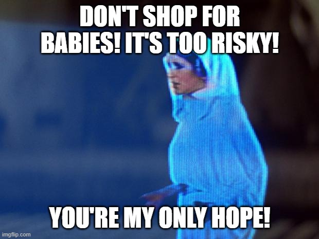 You're my only hope | DON'T SHOP FOR BABIES! IT'S TOO RISKY! YOU'RE MY ONLY HOPE! | image tagged in you're my only hope | made w/ Imgflip meme maker