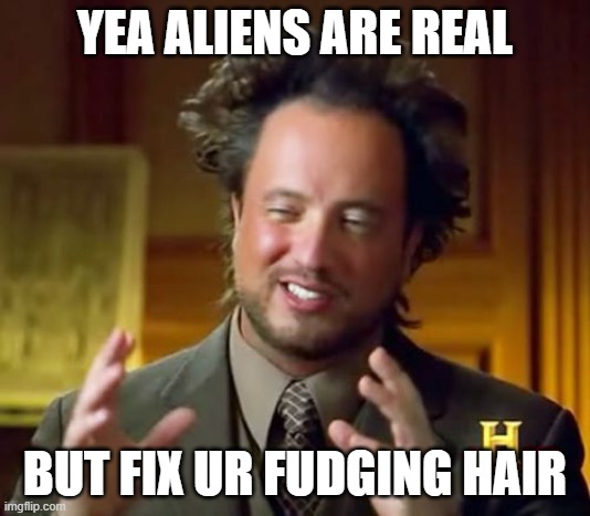 Ancient Aliens | YEA ALIENS ARE REAL; BUT FIX UR FUDGING HAIR | image tagged in memes,ancient aliens | made w/ Imgflip meme maker