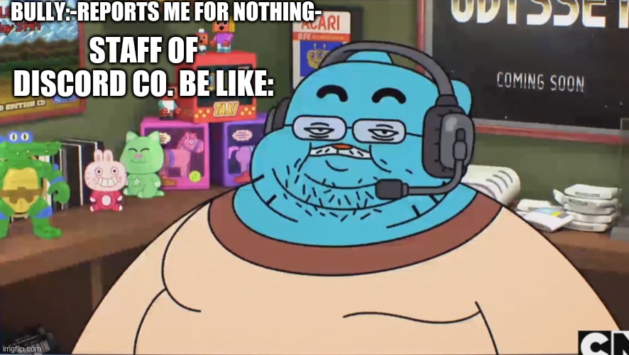 Gumball Discord Moderator | BULLY:-REPORTS ME FOR NOTHING-; STAFF OF DISCORD CO. BE LIKE: | image tagged in gumball discord moderator | made w/ Imgflip meme maker