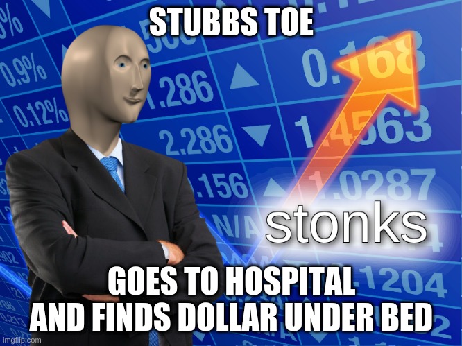 stonks | STUBBS TOE; GOES TO HOSPITAL AND FINDS DOLLAR UNDER BED | image tagged in stonks | made w/ Imgflip meme maker