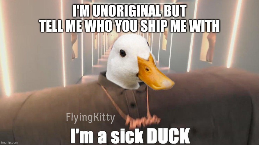 ooooooOOoooooooo | I'M UNORIGINAL BUT TELL ME WHO YOU SHIP ME WITH | image tagged in i'm a sick duck | made w/ Imgflip meme maker