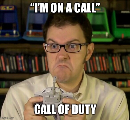 Angry Video Game Nerd | “I’M ON A CALL”; CALL OF DUTY | image tagged in angry video game nerd,memes | made w/ Imgflip meme maker