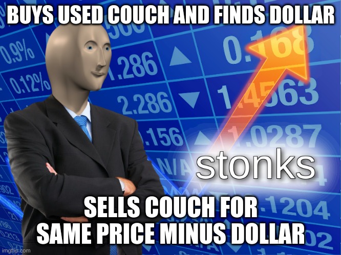 stonks | BUYS USED COUCH AND FINDS DOLLAR; SELLS COUCH FOR SAME PRICE MINUS DOLLAR | image tagged in stonks | made w/ Imgflip meme maker