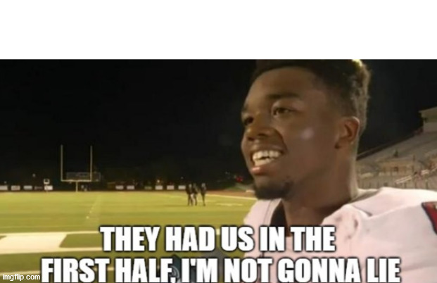 They had us in the first half im not gonna lie | image tagged in they had us in the first half im not gonna lie | made w/ Imgflip meme maker