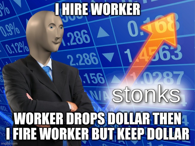 stonks | I HIRE WORKER; WORKER DROPS DOLLAR THEN I FIRE WORKER BUT KEEP DOLLAR | image tagged in stonks | made w/ Imgflip meme maker