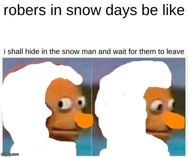 Monkey Puppet Meme | robers in snow days be like; i shall hide in the snow man and wait for them to leave | image tagged in memes,monkey puppet | made w/ Imgflip meme maker