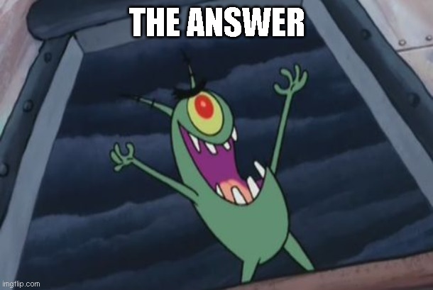 Plankton evil laugh | THE ANSWER | image tagged in plankton evil laugh | made w/ Imgflip meme maker