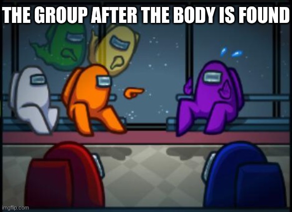 Among us blame | THE GROUP AFTER THE BODY IS FOUND | image tagged in among us blame | made w/ Imgflip meme maker