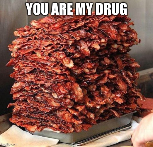 bacon | YOU ARE MY DRUG | image tagged in bacon | made w/ Imgflip meme maker