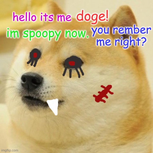 Doge Meme | doge! hello its me; you rember me right? im spoopy now. | image tagged in memes,doge | made w/ Imgflip meme maker