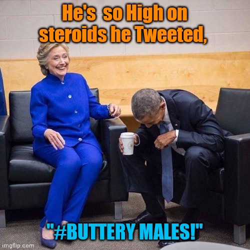 Hillary Obama laughing  | He's  so High on steroids he Tweeted, "#BUTTERY MALES!" | image tagged in hillary obama laughing | made w/ Imgflip meme maker