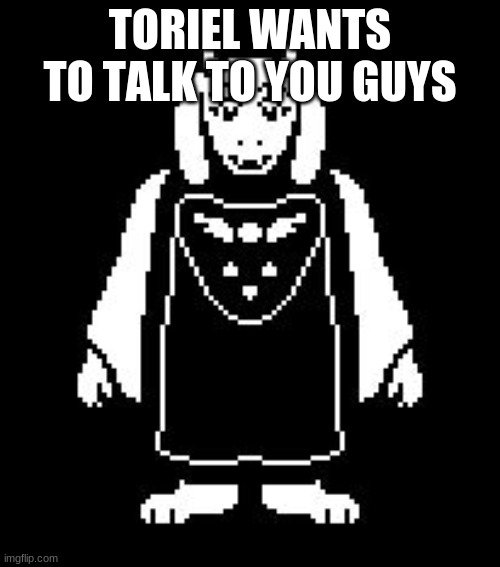 Toriel | TORIEL WANTS TO TALK TO YOU GUYS | image tagged in toriel | made w/ Imgflip meme maker
