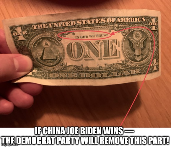 If China Joe Biden wins — the Democrat Party will remove «In God We Trust» from everything! | IF CHINA JOE BIDEN WINS — 
THE DEMOCRAT PARTY WILL REMOVE THIS PART! | image tagged in president trump,joe biden,biden,democratic party,democratic socialism,election 2020 | made w/ Imgflip meme maker