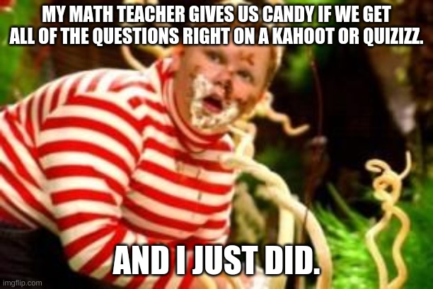 mmm... snickers | MY MATH TEACHER GIVES US CANDY IF WE GET ALL OF THE QUESTIONS RIGHT ON A KAHOOT OR QUIZIZZ. AND I JUST DID. | image tagged in fat kid eating candy | made w/ Imgflip meme maker