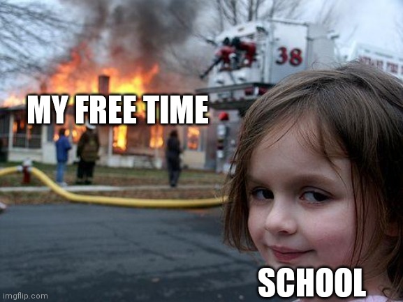 Disaster Girl Meme | MY FREE TIME; SCHOOL | image tagged in memes,disaster girl | made w/ Imgflip meme maker