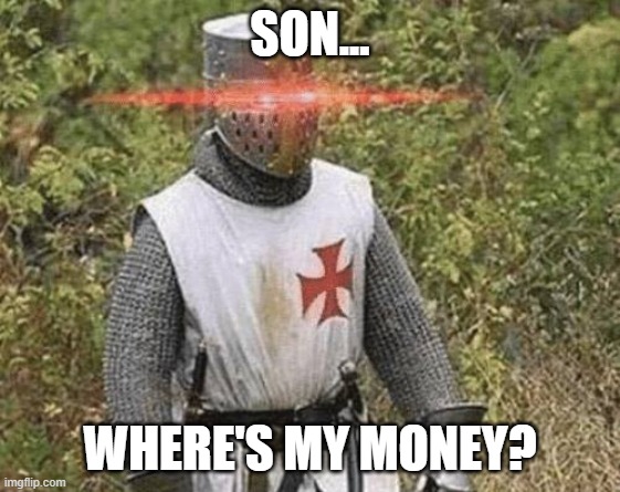 Growing Stronger Crusader | SON... WHERE'S MY MONEY? | image tagged in growing stronger crusader | made w/ Imgflip meme maker