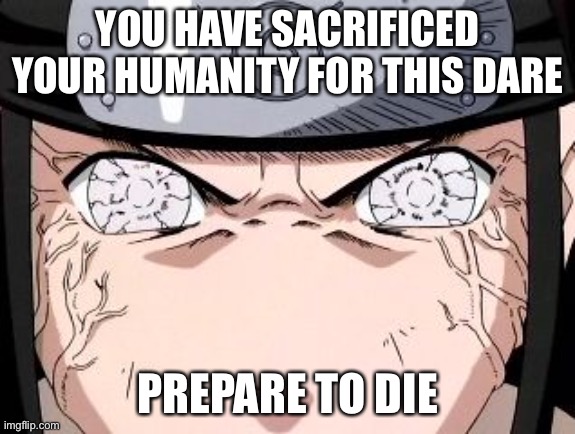 Neji | YOU HAVE SACRIFICED YOUR HUMANITY FOR THIS DARE PREPARE TO DIE | image tagged in neji | made w/ Imgflip meme maker