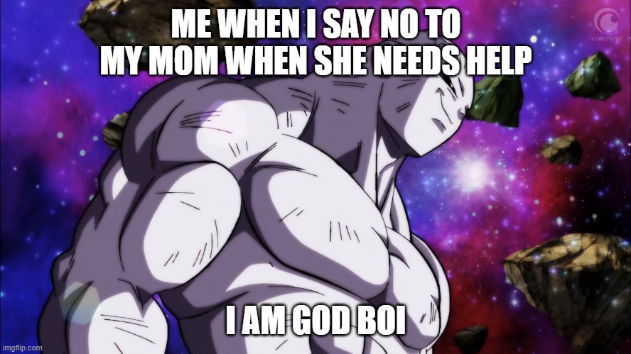 help me | ME WHEN I SAY NO TO MY MOM WHEN SHE NEEDS HELP; I AM GOD BOI | image tagged in jiren | made w/ Imgflip meme maker