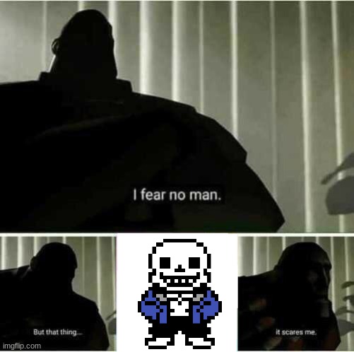 I fear no man | image tagged in i fear no man,undertale sans,scary | made w/ Imgflip meme maker