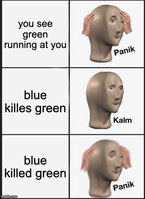 Panik Kalm Panik | you see green running at you; blue killes green; blue killed green | image tagged in memes,panik kalm panik | made w/ Imgflip meme maker