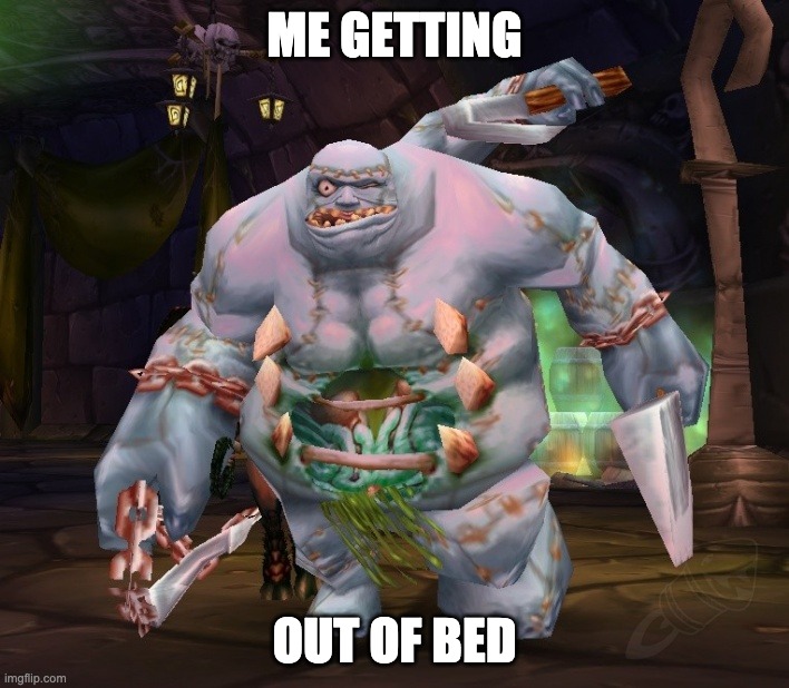 Patchwerk | ME GETTING; OUT OF BED | image tagged in patchwerk | made w/ Imgflip meme maker