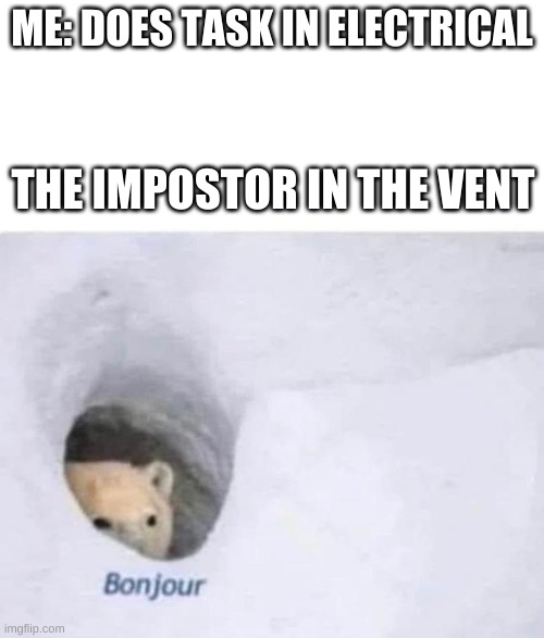 Bonjour | ME: DOES TASK IN ELECTRICAL; THE IMPOSTOR IN THE VENT | image tagged in bonjour | made w/ Imgflip meme maker