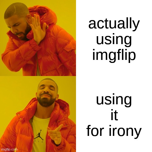 Drake Hotline Bling Meme | actually using imgflip; using it for irony | image tagged in memes,drake hotline bling | made w/ Imgflip meme maker