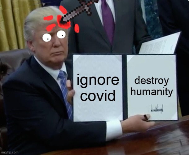 Trump Bill Signing Meme | ignore covid; destroy humanity | image tagged in memes,trump bill signing | made w/ Imgflip meme maker