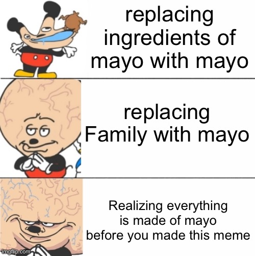 Mayo is life | replacing ingredients of mayo with mayo; replacing Family with mayo; Realizing everything is made of mayo before you made this meme | image tagged in expanding brain mokey,inspire,mayo,funny,memes,big brain | made w/ Imgflip meme maker